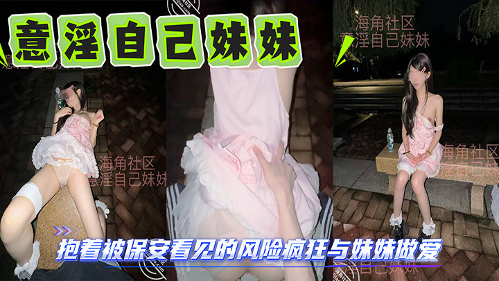 HJLL之意淫自己妹妹-校园内石凳上，抱着被保安看见的风险疯狂与妹妹做爱